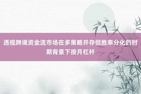 透视跨境资金流市场在多策略并存但胜率分化的时期背景下按月杠杆