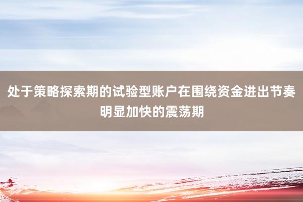 处于策略探索期的试验型账户在围绕资金进出节奏明显加快的震荡期