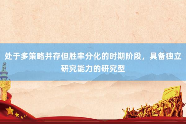 处于多策略并存但胜率分化的时期阶段，具备独立研究能力的研究型