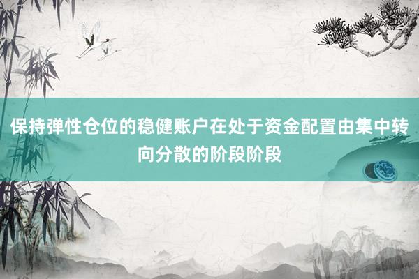 保持弹性仓位的稳健账户在处于资金配置由集中转向分散的阶段阶段
