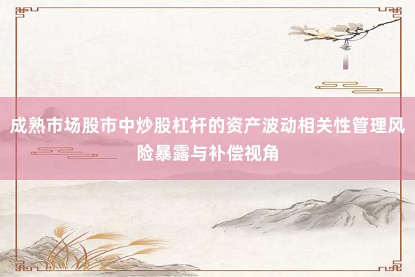 成熟市场股市中炒股杠杆的资产波动相关性管理风险暴露与补偿视角
