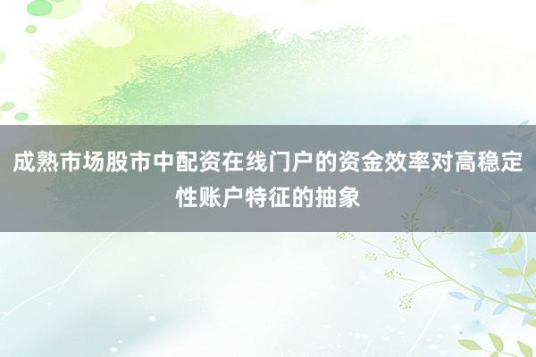 成熟市场股市中配资在线门户的资金效率对高稳定性账户特征的抽象