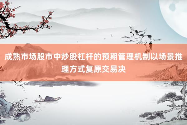 成熟市场股市中炒股杠杆的预期管理机制以场景推理方式复原交易决