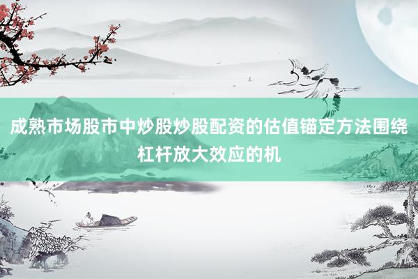 成熟市场股市中炒股炒股配资的估值锚定方法围绕杠杆放大效应的机