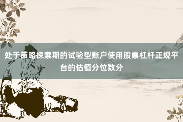 处于策略探索期的试验型账户使用股票杠杆正规平台的估值分位数分