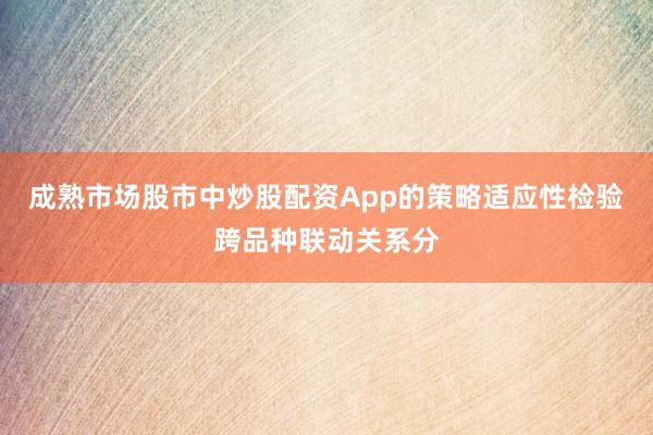 成熟市场股市中炒股配资App的策略适应性检验跨品种联动关系分
