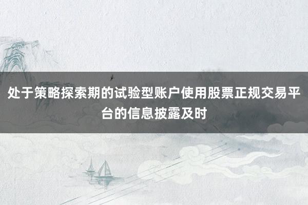 处于策略探索期的试验型账户使用股票正规交易平台的信息披露及时