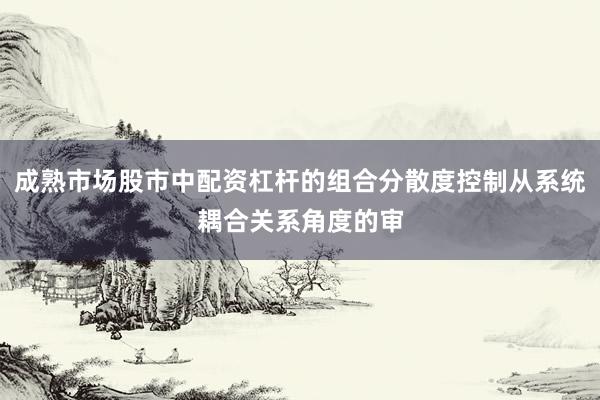 成熟市场股市中配资杠杆的组合分散度控制从系统耦合关系角度的审