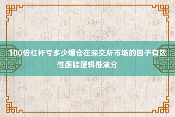 100倍杠杆亏多少爆仓在深交所市场的因子有效性跟踪逻辑推演分