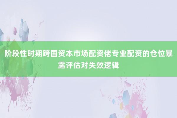 阶段性时期跨国资本市场配资佬专业配资的仓位暴露评估对失效逻辑