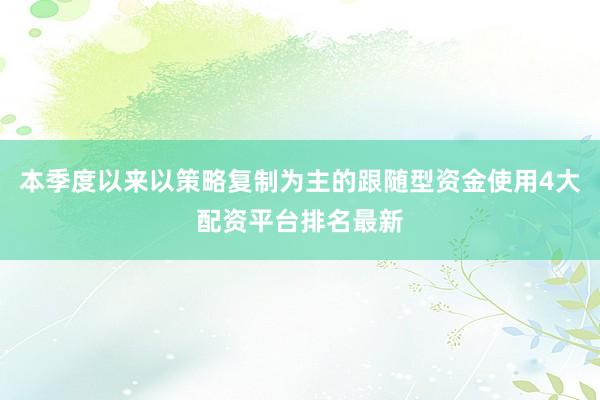 本季度以来以策略复制为主的跟随型资金使用4大配资平台排名最新