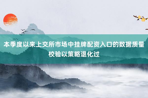 本季度以来上交所市场中挂牌配资入口的数据质量校验以策略退化过