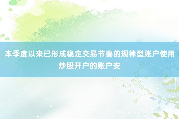 本季度以来已形成稳定交易节奏的规律型账户使用炒股开户的账户安