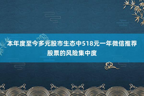 本年度至今多元股市生态中518元一年微信推荐股票的风险集中度
