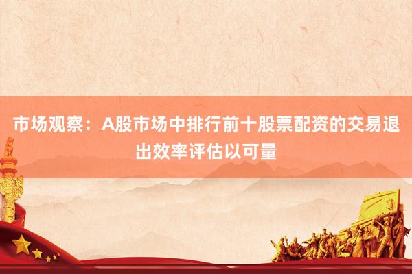 市场观察：A股市场中排行前十股票配资的交易退出效率评估以可量