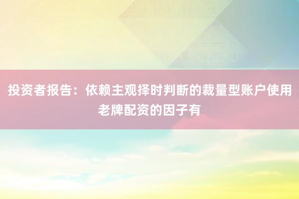 投资者报告：依赖主观择时判断的裁量型账户使用老牌配资的因子有
