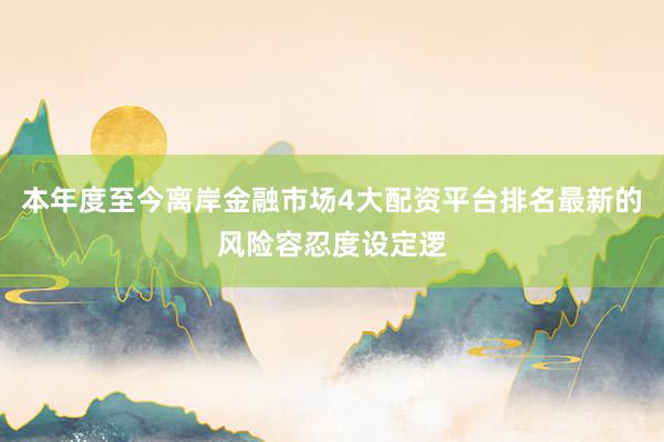 本年度至今离岸金融市场4大配资平台排名最新的风险容忍度设定逻
