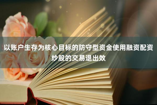 以账户生存为核心目标的防守型资金使用融资配资炒股的交易退出效