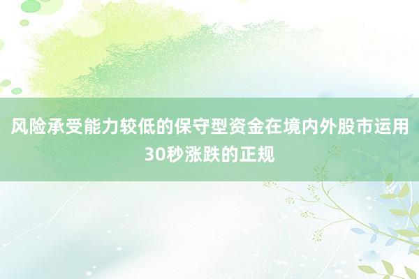 风险承受能力较低的保守型资金在境内外股市运用30秒涨跌的正规