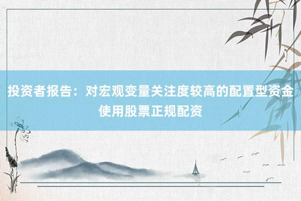 投资者报告：对宏观变量关注度较高的配置型资金使用股票正规配资