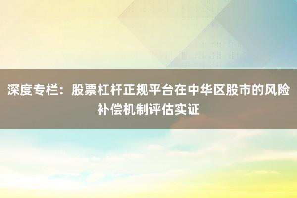 深度专栏：股票杠杆正规平台在中华区股市的风险补偿机制评估实证