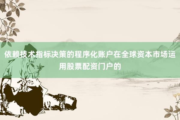 依赖技术指标决策的程序化账户在全球资本市场运用股票配资门户的