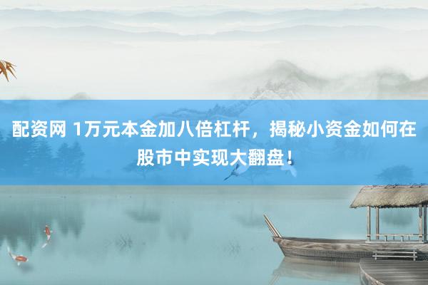 配资网 1万元本金加八倍杠杆，揭秘小资金如何在股市中实现大翻盘！