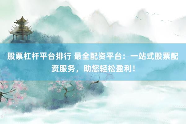 股票杠杆平台排行 最全配资平台：一站式股票配资服务，助您轻松盈利！