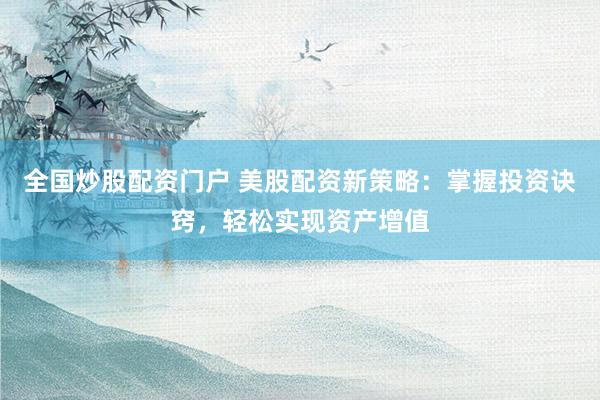 全国炒股配资门户 美股配资新策略：掌握投资诀窍，轻松实现资产增值