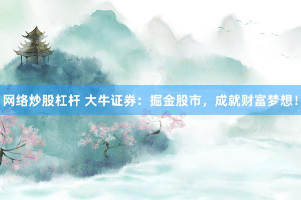 网络炒股杠杆 大牛证券：掘金股市，成就财富梦想！
