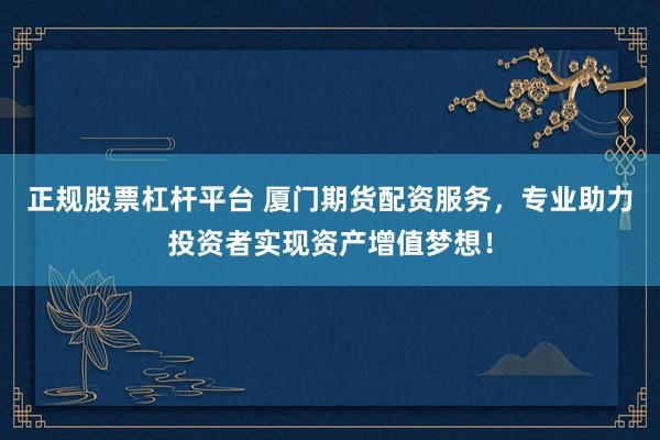 正规股票杠杆平台 厦门期货配资服务，专业助力投资者实现资产增值梦想！