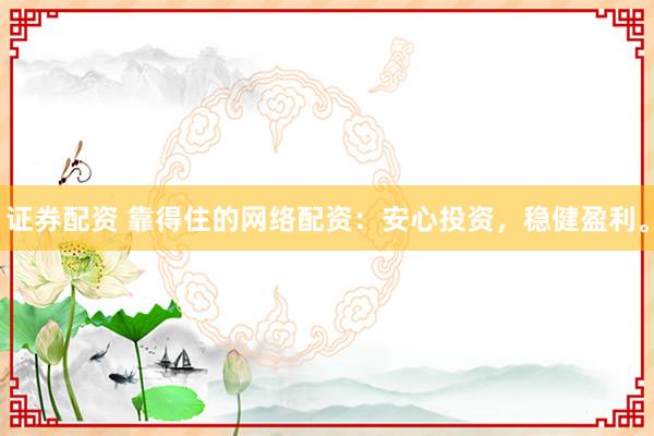 证券配资 靠得住的网络配资：安心投资，稳健盈利。