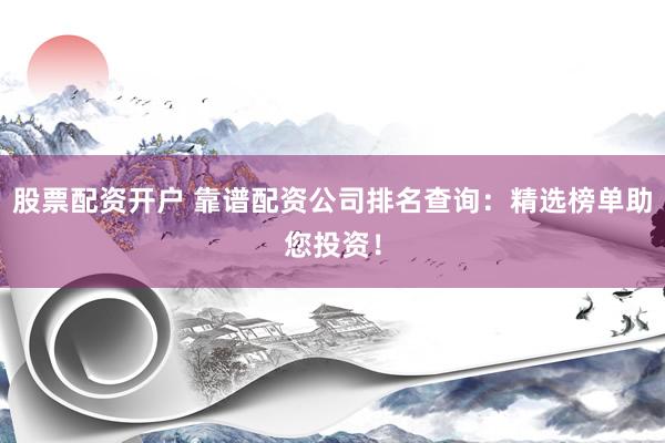 股票配资开户 靠谱配资公司排名查询：精选榜单助您投资！