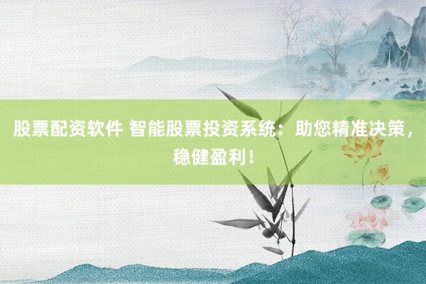 股票配资软件 智能股票投资系统：助您精准决策，稳健盈利！