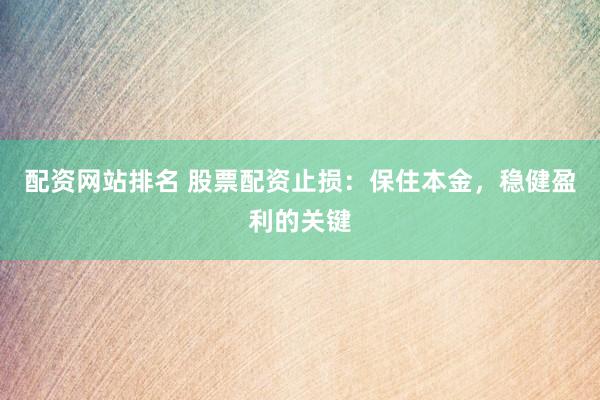 配资网站排名 股票配资止损：保住本金，稳健盈利的关键
