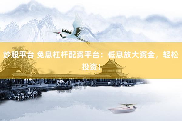 炒股平台 免息杠杆配资平台：低息放大资金，轻松投资！