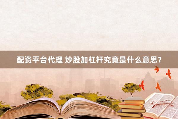 配资平台代理 炒股加杠杆究竟是什么意思？