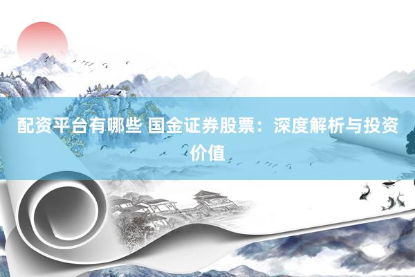 配资平台有哪些 国金证券股票：深度解析与投资价值